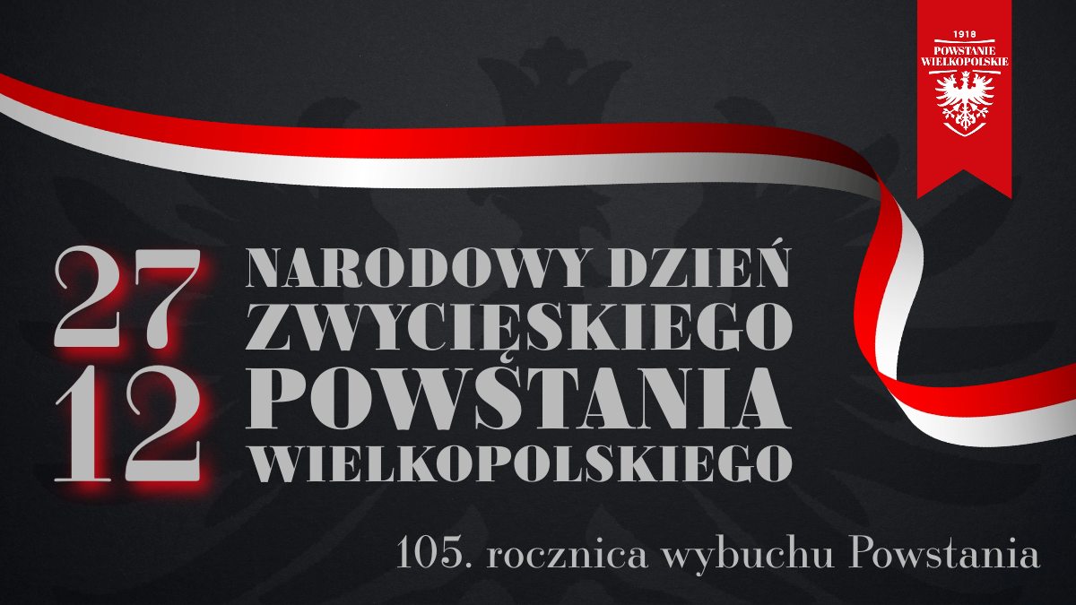 Obrazek, na którym widnieje napis 27.12 Narodowy Dzień Zwycięskiego Powstania Wielkopolskiego. 105 rocznica wybuchu Powstania. Tło obrazka jest czarne i rozciąga się wzdłuż niego wstęga biało-czerwona, w prawym górnym roku znajduje się flaga Powstania Wielkopolskiego.