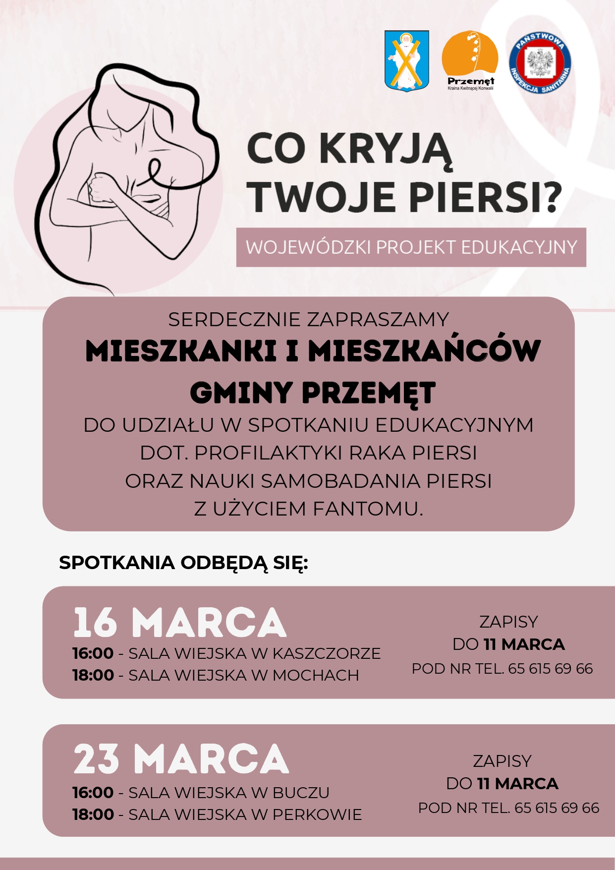 Plakat zapraszający na spotkanie edukacyjne dotyczące profilaktyki raka piersi oraz nauki samobadania piersi z użyciem fantomu, spotkanie odbędzie się: 16 marca - sala wiejska w Kaszczorze, 18 marca - sala wiejska w Mochach zapisy do 11 marca pod nr tel. 65 615 69 66, 23 marca godz. 16:00 - sala wiejska Bucz, 18 marca sala wiejska w Perkowie Spotkanie pod nazwą Co kryją twoje piersi? Wojewódzki projekt edukacyjny