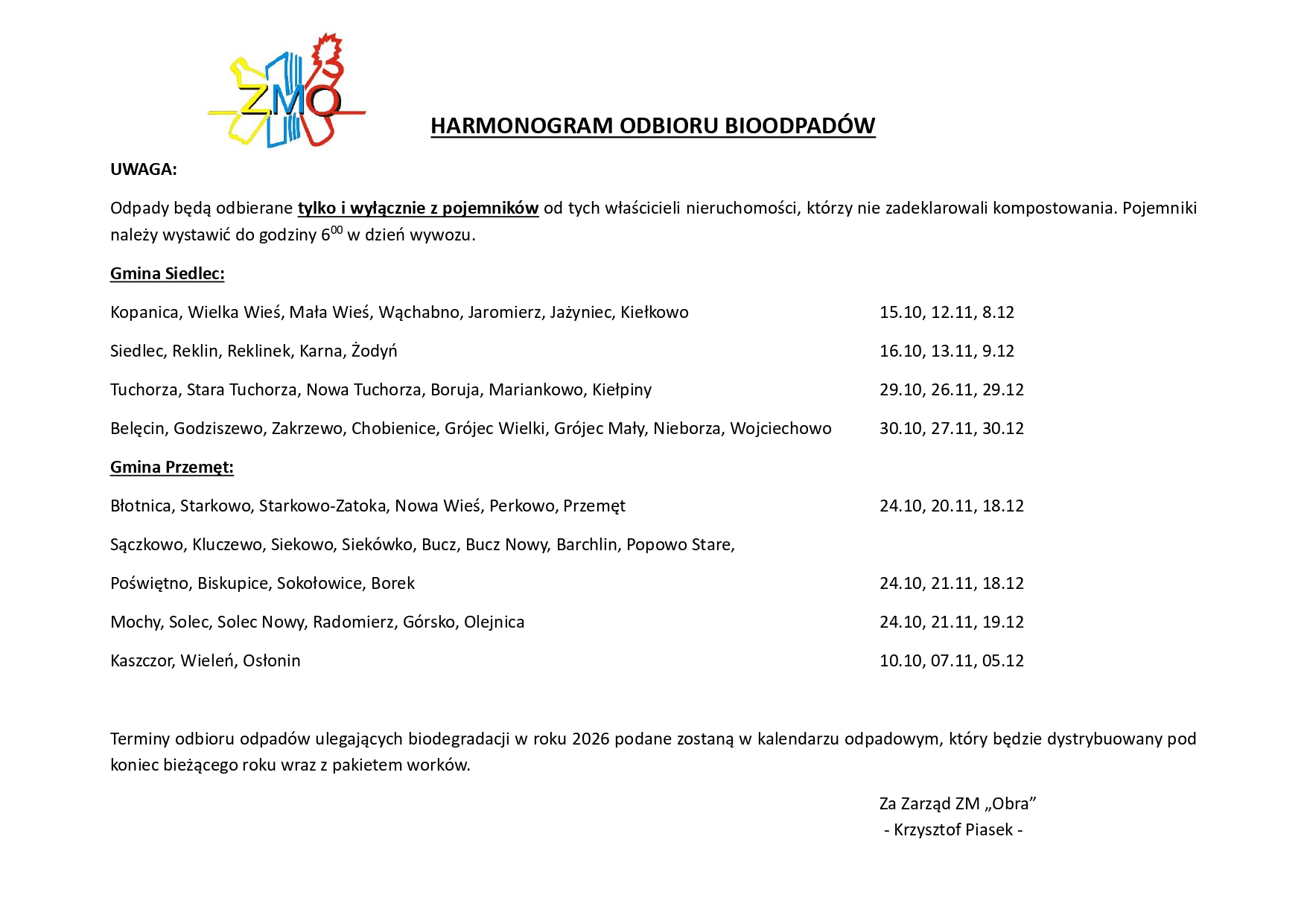 Grafika przedstawia harmonogram odbioru bioodpadów. Na grafice zostało umieszczono logo ZMO - Związku Międzygminnego Obra. Treść na grafice: "UWAGA: Odpady będą odbierane tylko i wyłącznie z pojemników od tych właścicieli nieruchomości, którzy nie zadeklarowali kompostowania. Pojemniki należy wystawić do godziny 6:00 w dzień wywozu. Gmina Siedlec: Kopanica, Wielka Wieś, Mała Wieś, Wąchabno, Jaromierz, Jażyniec, Kiełkowo 15.10, 12.11, 8.12 Siedlec, Reklin, Reklinek, Karna, Żodyń 16.10, 13.11, 9.12 Tuchorza, Stara Tuchorza, Nowa Tuchorza, Boruja, Mariankowo, Kiełpiny 29.10, 26.11, 29.12 Belęcin, Godziszewo, Zakrzewo, Chobienice, Grójec Wielki, Grójec Mały, Nieborza, Wojciechowo 30.10, 27.11, 30.12 Gmina Przemęt: Błotnica, Starkowo, Starkowo-Zatoka, Nowa Wieś, Perkowo, Przemęt 24.10, 20.11, 18.12 Sączkowo, Kluczewo, Siekowo, Siekówko, Bucz, Bucz Nowy, Barchlin, Popowo Stare, Poświętno, Biskupice, Sokołowice, Borek 24.10, 21.11, 18.12 Mochy, Solec, Solec Nowy, Radomierz, Górsko, Olejnica 24.10, 21.11, 19.12 Kaszczor, Wieleń, Osłonin 10.10, 07.11, 05.12 Terminy odbioru odpadów ulegających biodegradacji w roku 2026 podane zostaną w kalendarzu odpadowym, który będzie dystrybuowany pod koniec bieżącego roku wraz z pakietem worków". Za Zarząd ZM ,,Obra" - Krzysztof Piasek -