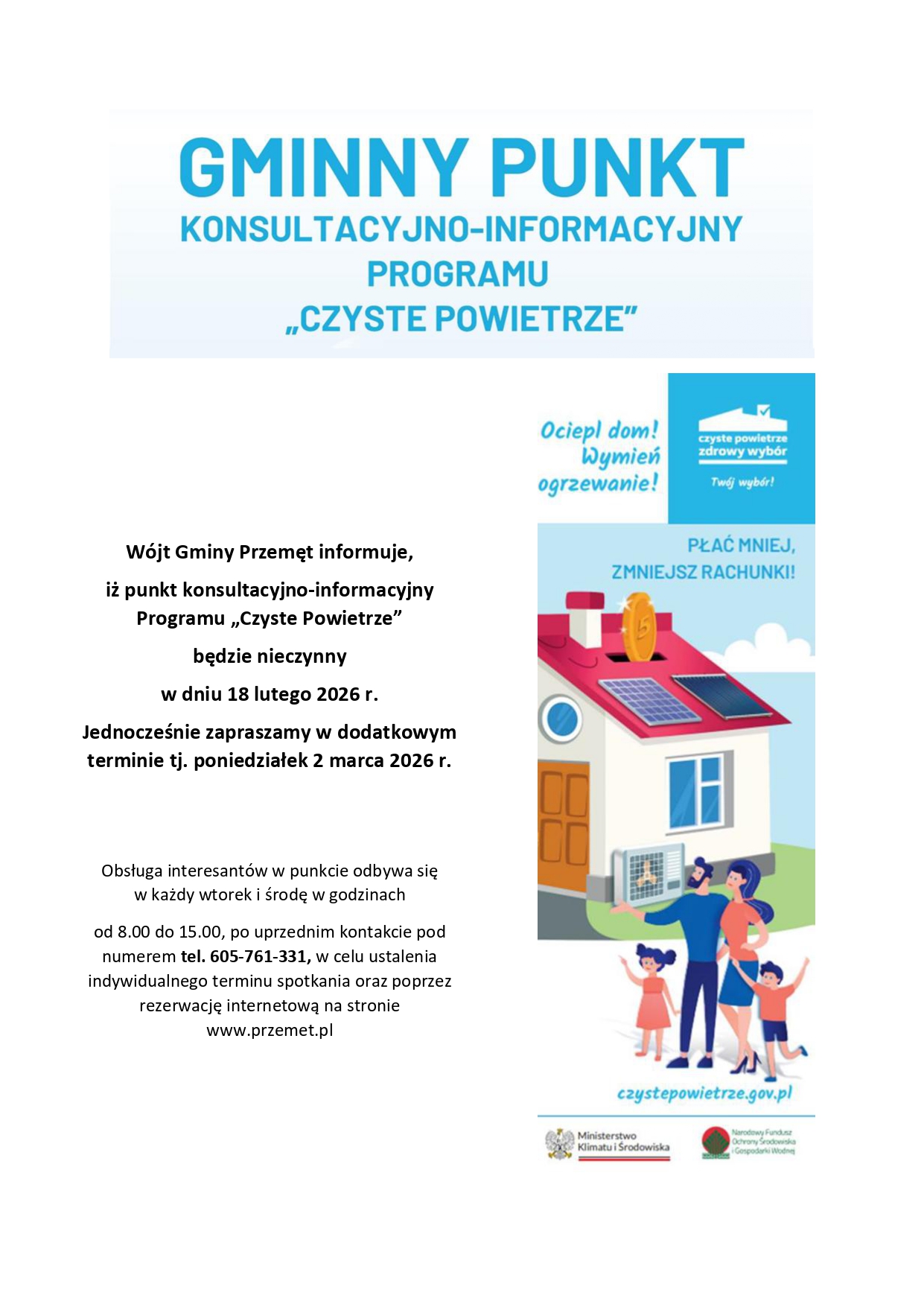 Grafika przedstawia oficjalny komunikat dotyczący Gminnego Punktu Konsultacyjno-Informacyjnego Programu „Czyste Powietrze”. W górnej części znajduje się duży nagłówek: „GMINNY PUNKT KONSULTACYJNO-INFORMACYJNY PROGRAMU „CZYSTE POWIETRZE””. Poniżej zamieszczono informację, że Wójt Gminy Przemęt informuje o nieczynności punktu w dniu 18 lutego 2026 r., a jednocześnie zaprasza w dodatkowym terminie – w poniedziałek 2 marca 2026 r. W dalszej części podano, że obsługa interesantów odbywa się w każdy wtorek i środę w godzinach od 8.00 do 15.00, po uprzednim kontakcie telefonicznym pod numerem 605-761-331 w celu ustalenia indywidualnego terminu spotkania lub poprzez rezerwację internetową na stronie www.przemet.pl . Po prawej stronie widoczna jest ilustracja domu jednorodzinnego z panelami fotowoltaicznymi na dachu oraz urządzeniem grzewczym na elewacji, przed którym stoi czteroosobowa rodzina. Nad grafiką znajdują się hasła promujące program, m.in. „Ociepl dom! Wymień ogrzewanie!” oraz „Płać mniej, zmniejsz rachunki!”, a na dole umieszczono adres strony czystepowietrze.gov.pl oraz logotypy instytucji związanych z programem.